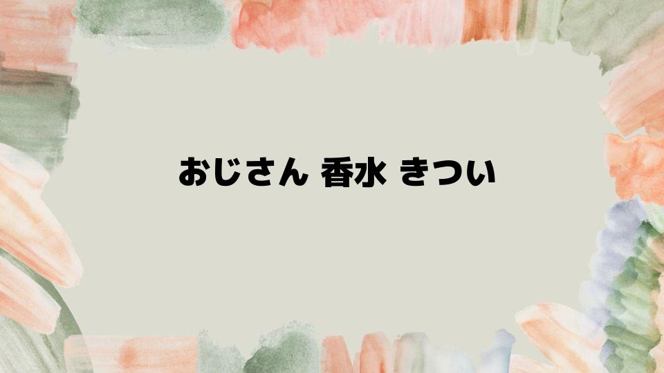 おじさん香水がきつい時の伝え方と対策